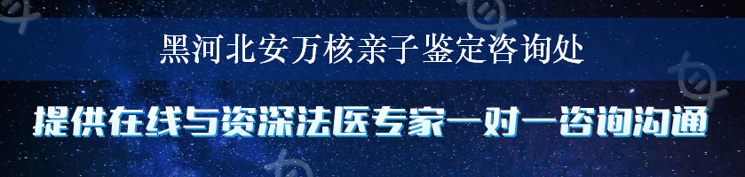 黑河北安万核亲子鉴定咨询处